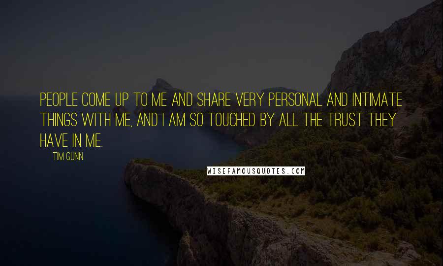 Tim Gunn Quotes: People come up to me and share very personal and intimate things with me, and I am so touched by all the trust they have in me.