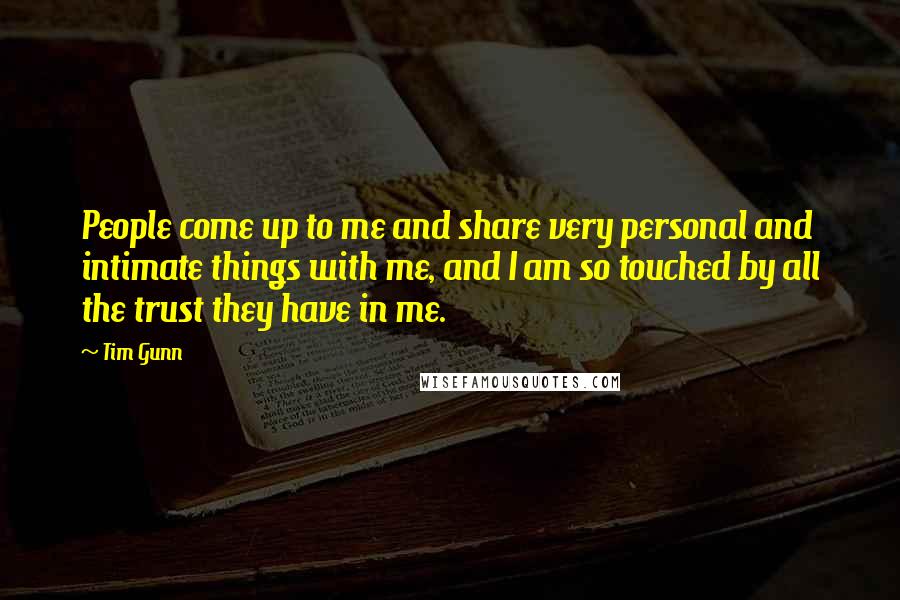 Tim Gunn Quotes: People come up to me and share very personal and intimate things with me, and I am so touched by all the trust they have in me.