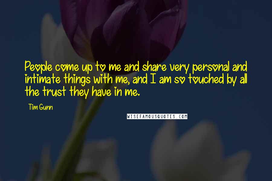 Tim Gunn Quotes: People come up to me and share very personal and intimate things with me, and I am so touched by all the trust they have in me.