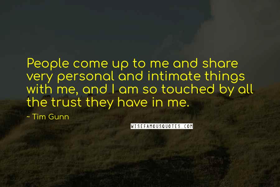 Tim Gunn Quotes: People come up to me and share very personal and intimate things with me, and I am so touched by all the trust they have in me.