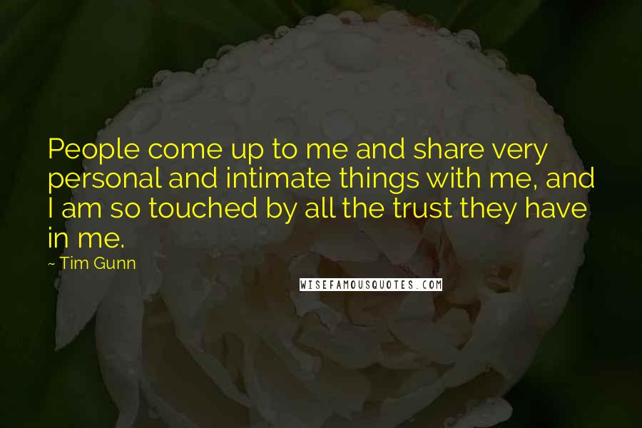 Tim Gunn Quotes: People come up to me and share very personal and intimate things with me, and I am so touched by all the trust they have in me.