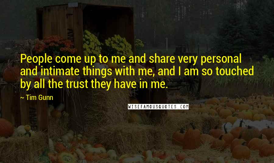 Tim Gunn Quotes: People come up to me and share very personal and intimate things with me, and I am so touched by all the trust they have in me.