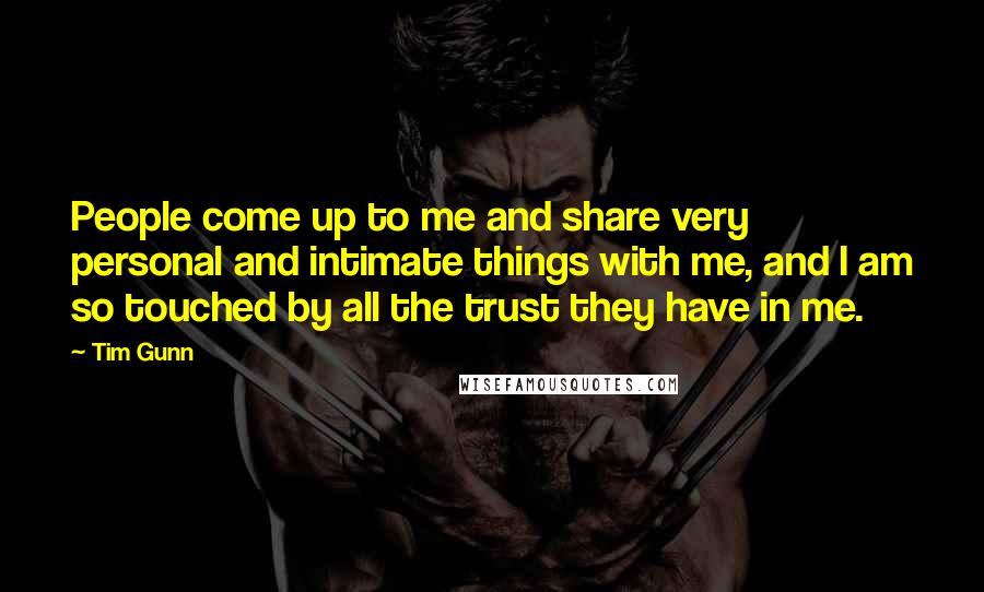 Tim Gunn Quotes: People come up to me and share very personal and intimate things with me, and I am so touched by all the trust they have in me.