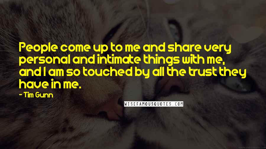 Tim Gunn Quotes: People come up to me and share very personal and intimate things with me, and I am so touched by all the trust they have in me.