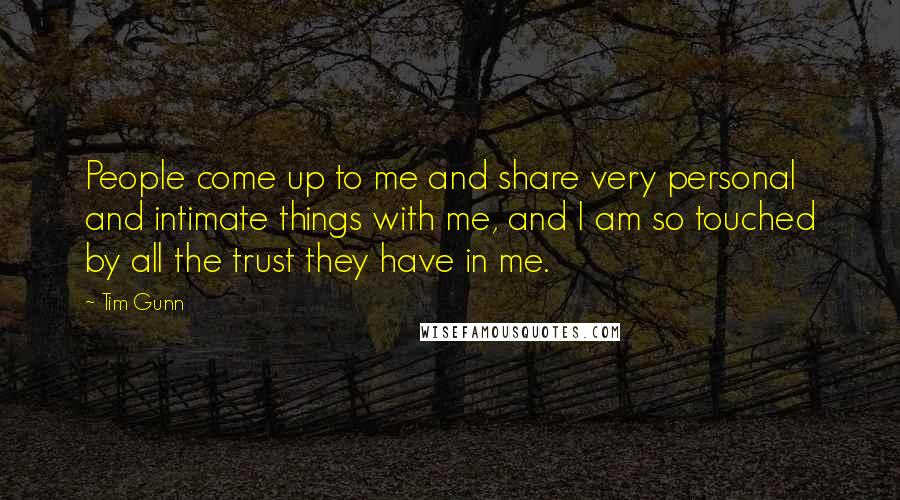 Tim Gunn Quotes: People come up to me and share very personal and intimate things with me, and I am so touched by all the trust they have in me.