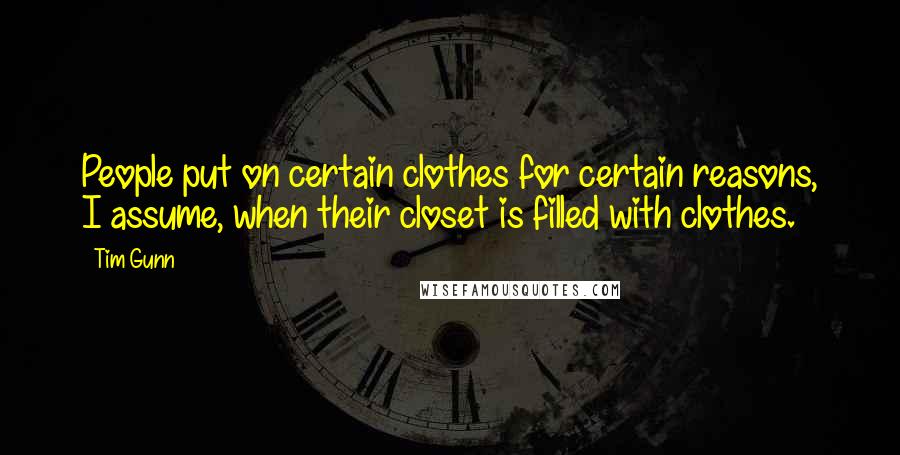 Tim Gunn Quotes: People put on certain clothes for certain reasons, I assume, when their closet is filled with clothes.