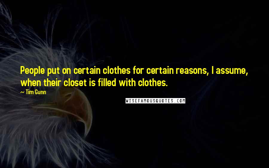 Tim Gunn Quotes: People put on certain clothes for certain reasons, I assume, when their closet is filled with clothes.