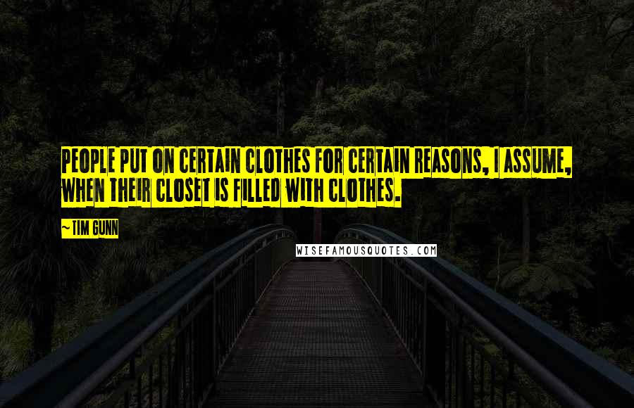 Tim Gunn Quotes: People put on certain clothes for certain reasons, I assume, when their closet is filled with clothes.