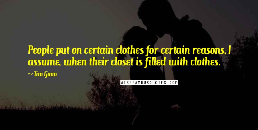 Tim Gunn Quotes: People put on certain clothes for certain reasons, I assume, when their closet is filled with clothes.