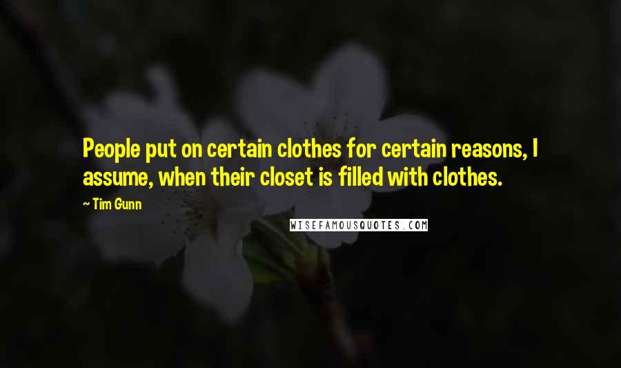 Tim Gunn Quotes: People put on certain clothes for certain reasons, I assume, when their closet is filled with clothes.