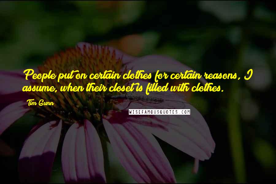 Tim Gunn Quotes: People put on certain clothes for certain reasons, I assume, when their closet is filled with clothes.