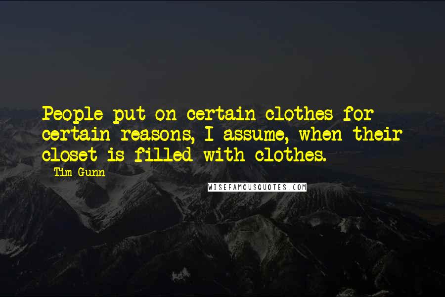 Tim Gunn Quotes: People put on certain clothes for certain reasons, I assume, when their closet is filled with clothes.