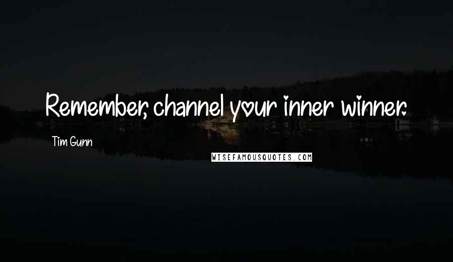 Tim Gunn Quotes: Remember, channel your inner winner.