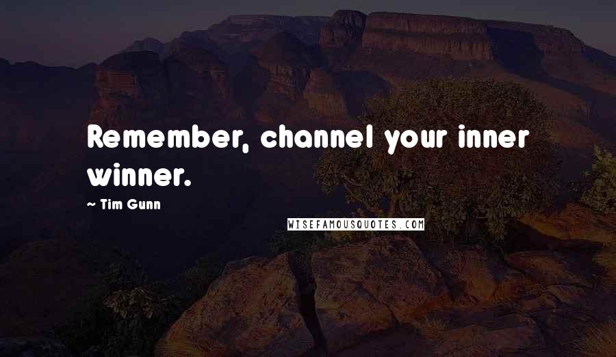 Tim Gunn Quotes: Remember, channel your inner winner.