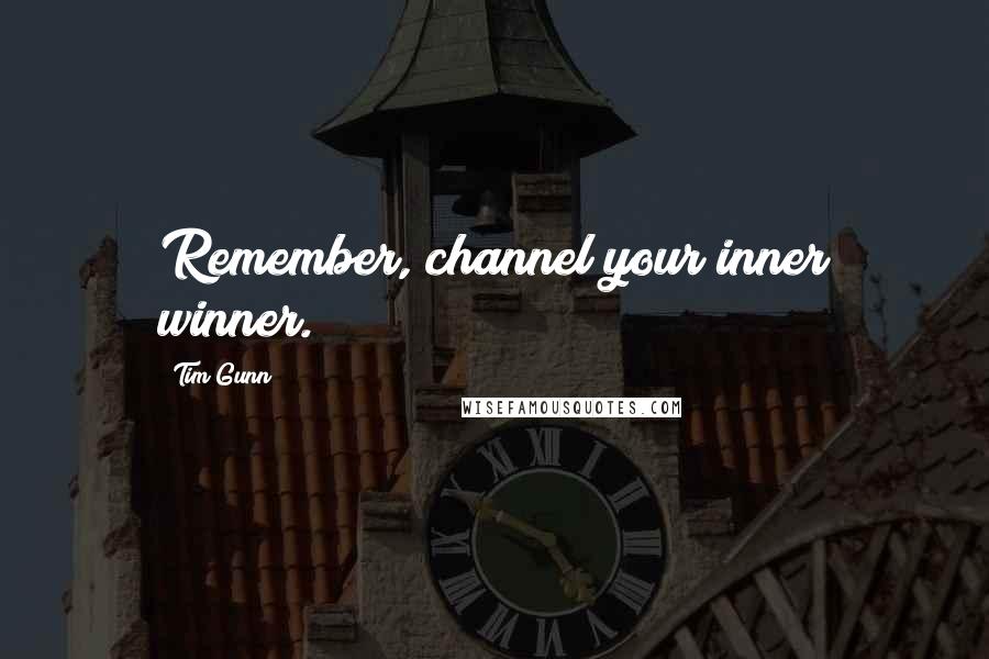 Tim Gunn Quotes: Remember, channel your inner winner.
