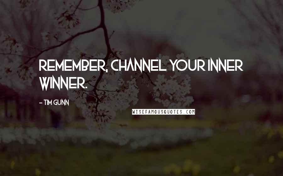 Tim Gunn Quotes: Remember, channel your inner winner.