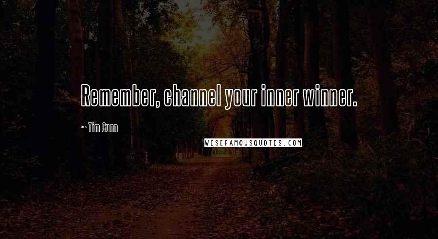 Tim Gunn Quotes: Remember, channel your inner winner.