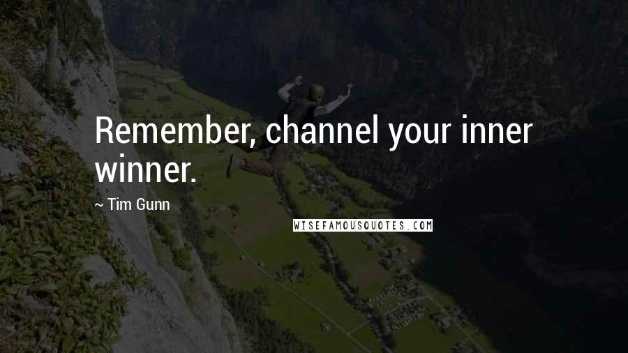Tim Gunn Quotes: Remember, channel your inner winner.