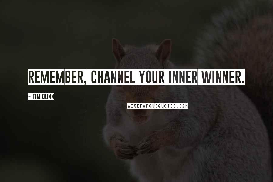 Tim Gunn Quotes: Remember, channel your inner winner.