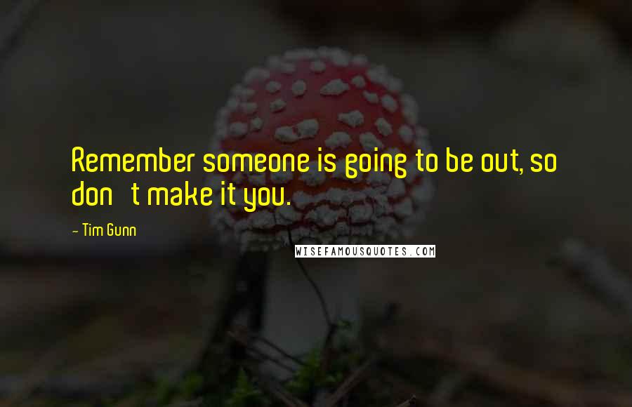 Tim Gunn Quotes: Remember someone is going to be out, so don't make it you.