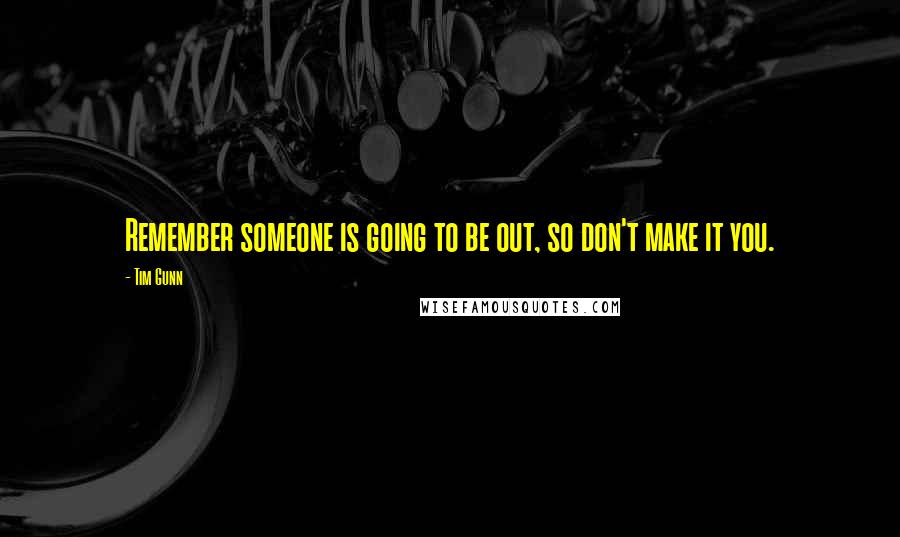 Tim Gunn Quotes: Remember someone is going to be out, so don't make it you.