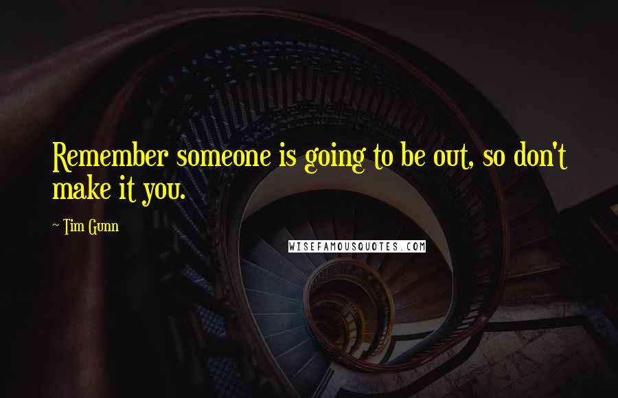 Tim Gunn Quotes: Remember someone is going to be out, so don't make it you.