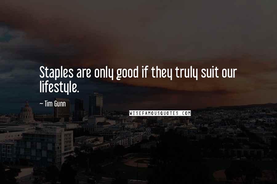 Tim Gunn Quotes: Staples are only good if they truly suit our lifestyle.