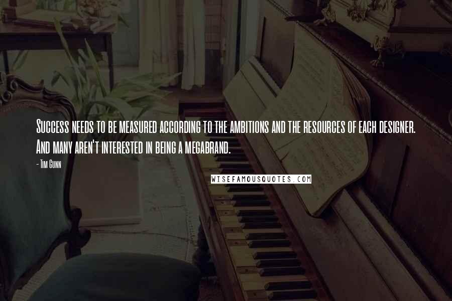 Tim Gunn Quotes: Success needs to be measured according to the ambitions and the resources of each designer. And many aren't interested in being a megabrand.