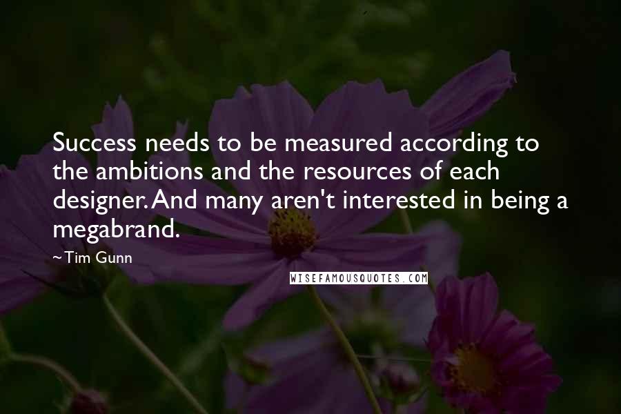 Tim Gunn Quotes: Success needs to be measured according to the ambitions and the resources of each designer. And many aren't interested in being a megabrand.