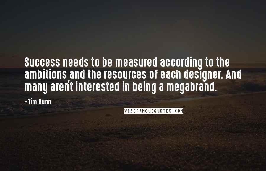 Tim Gunn Quotes: Success needs to be measured according to the ambitions and the resources of each designer. And many aren't interested in being a megabrand.