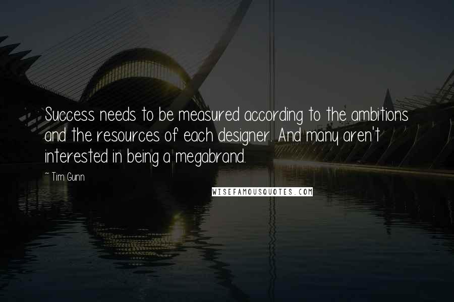 Tim Gunn Quotes: Success needs to be measured according to the ambitions and the resources of each designer. And many aren't interested in being a megabrand.