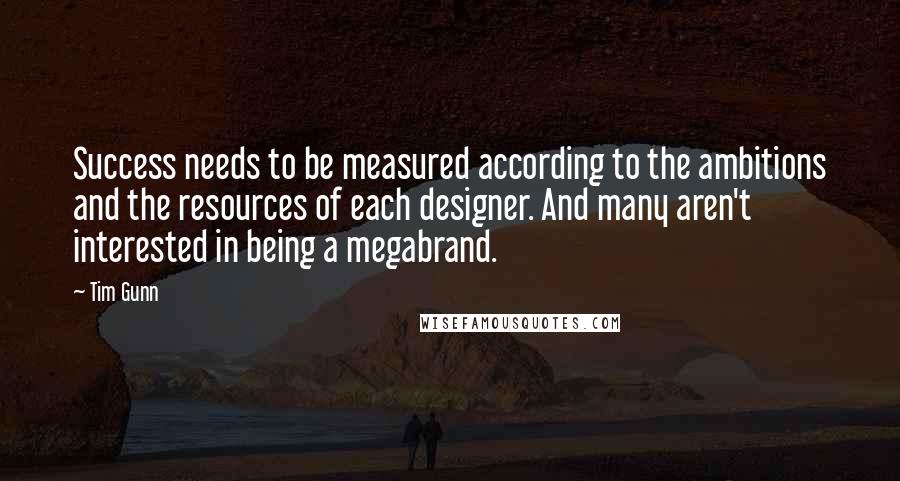 Tim Gunn Quotes: Success needs to be measured according to the ambitions and the resources of each designer. And many aren't interested in being a megabrand.