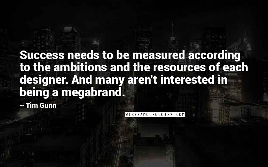 Tim Gunn Quotes: Success needs to be measured according to the ambitions and the resources of each designer. And many aren't interested in being a megabrand.