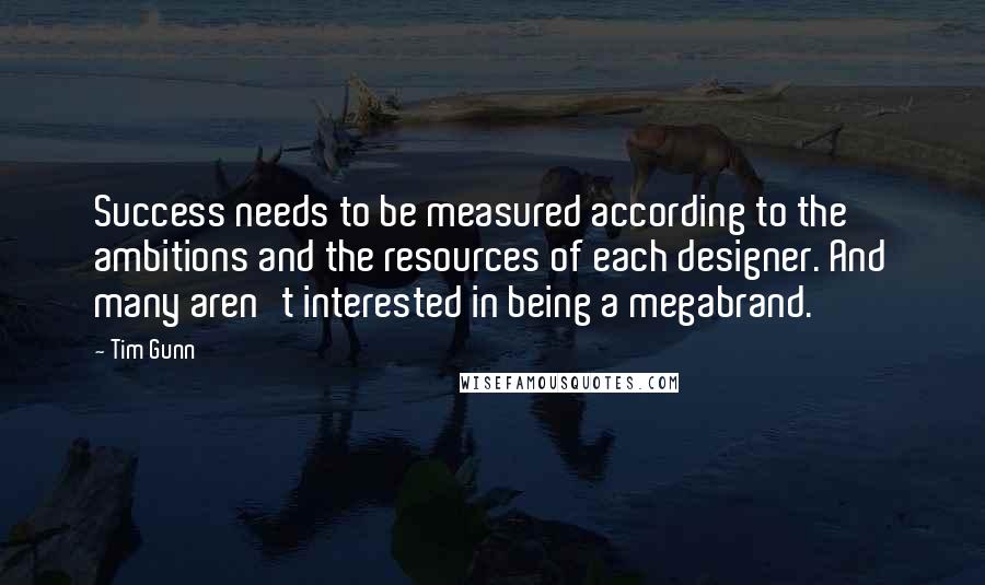 Tim Gunn Quotes: Success needs to be measured according to the ambitions and the resources of each designer. And many aren't interested in being a megabrand.