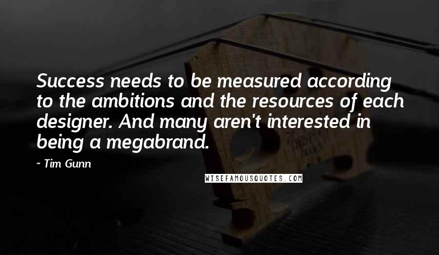 Tim Gunn Quotes: Success needs to be measured according to the ambitions and the resources of each designer. And many aren't interested in being a megabrand.