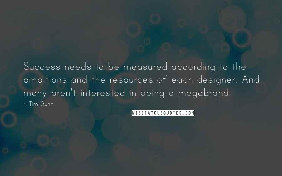 Tim Gunn Quotes: Success needs to be measured according to the ambitions and the resources of each designer. And many aren't interested in being a megabrand.