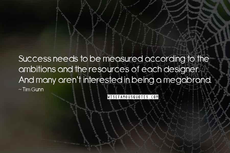 Tim Gunn Quotes: Success needs to be measured according to the ambitions and the resources of each designer. And many aren't interested in being a megabrand.