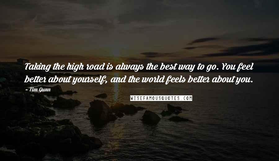 Tim Gunn Quotes: Taking the high road is always the best way to go. You feel better about yourself, and the world feels better about you.