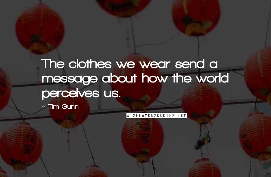 Tim Gunn Quotes: The clothes we wear send a message about how the world perceives us.