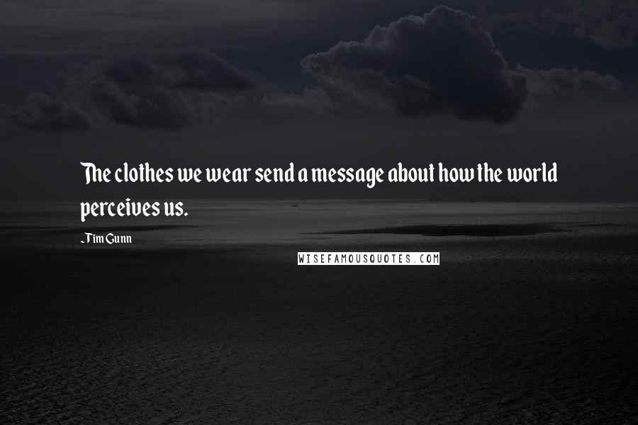 Tim Gunn Quotes: The clothes we wear send a message about how the world perceives us.