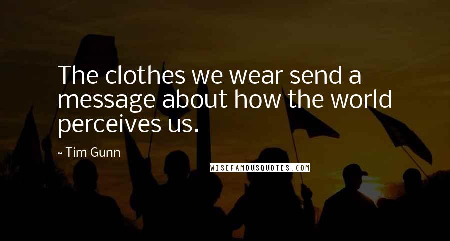 Tim Gunn Quotes: The clothes we wear send a message about how the world perceives us.