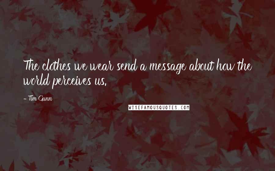 Tim Gunn Quotes: The clothes we wear send a message about how the world perceives us.