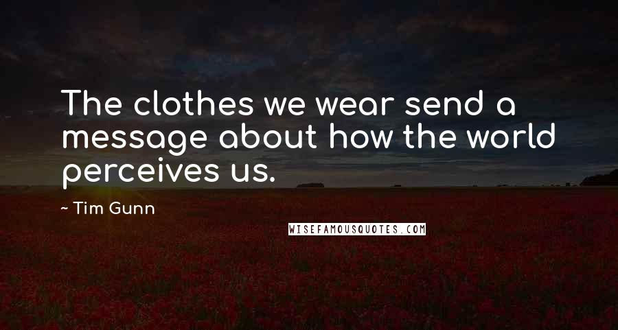 Tim Gunn Quotes: The clothes we wear send a message about how the world perceives us.