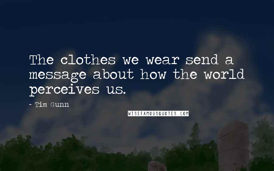 Tim Gunn Quotes: The clothes we wear send a message about how the world perceives us.