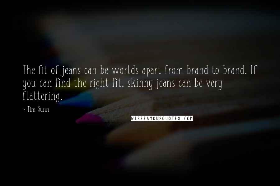 Tim Gunn Quotes: The fit of jeans can be worlds apart from brand to brand. If you can find the right fit, skinny jeans can be very flattering.