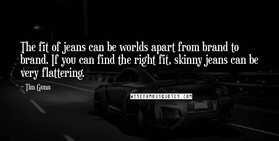 Tim Gunn Quotes: The fit of jeans can be worlds apart from brand to brand. If you can find the right fit, skinny jeans can be very flattering.