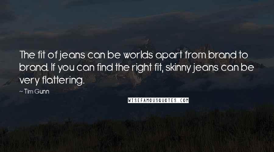 Tim Gunn Quotes: The fit of jeans can be worlds apart from brand to brand. If you can find the right fit, skinny jeans can be very flattering.