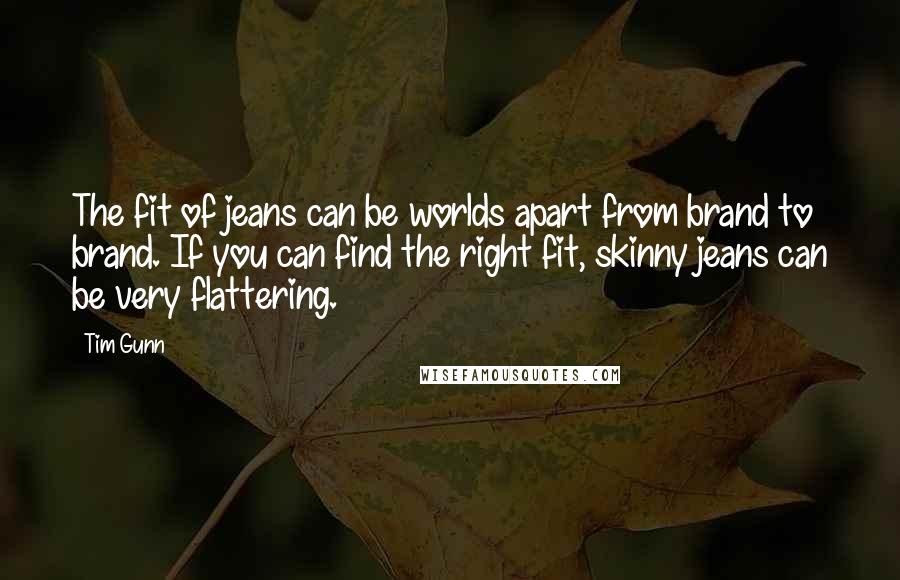 Tim Gunn Quotes: The fit of jeans can be worlds apart from brand to brand. If you can find the right fit, skinny jeans can be very flattering.