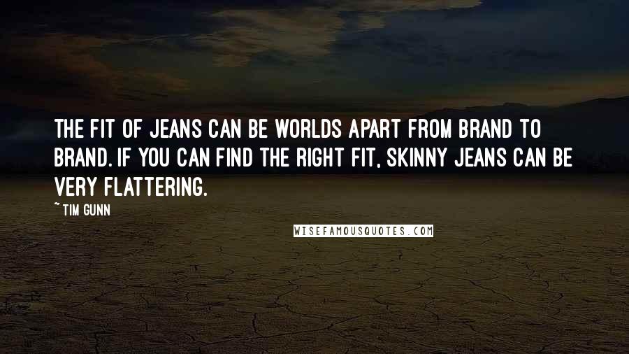 Tim Gunn Quotes: The fit of jeans can be worlds apart from brand to brand. If you can find the right fit, skinny jeans can be very flattering.