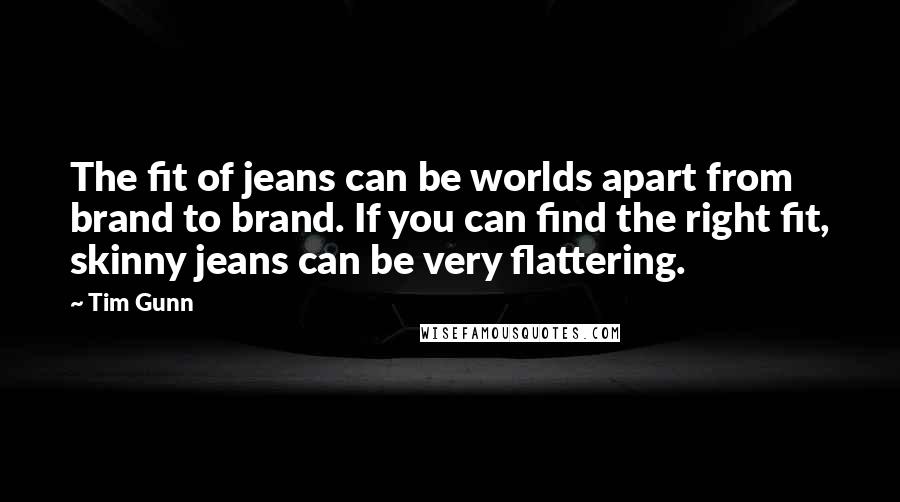 Tim Gunn Quotes: The fit of jeans can be worlds apart from brand to brand. If you can find the right fit, skinny jeans can be very flattering.